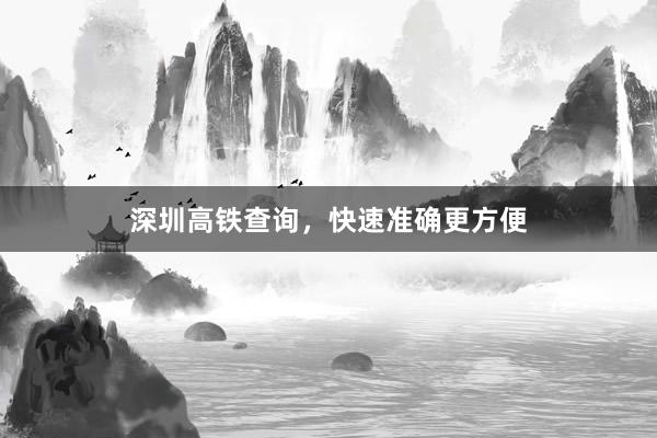 深圳高铁查询，快速准确更方便