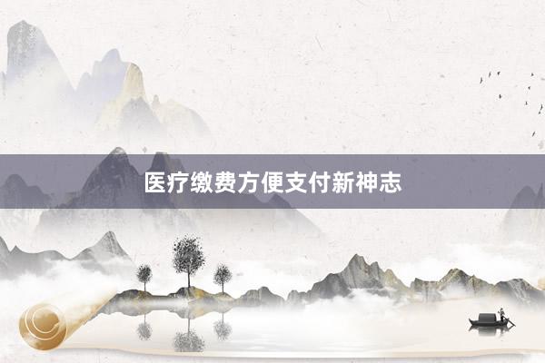医疗缴费方便支付新神志