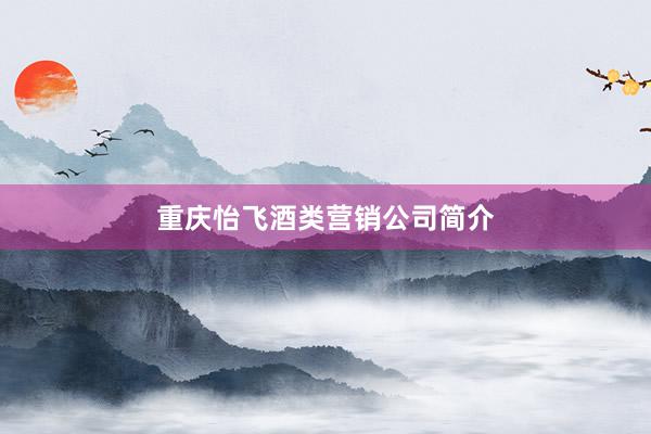 重庆怡飞酒类营销公司简介