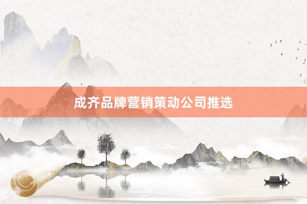成齐品牌营销策动公司推选